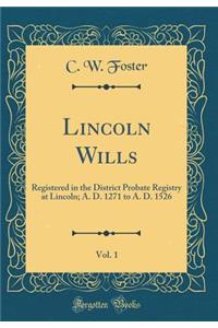 Lincoln Wills, Vol. 1: Registered in the District Probate Registry at Lincoln; A. D. 1271 to A. D. 1526 (Classic Reprint)