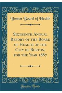 Sixteenth Annual Report of the Board of Health of the City of Boston, for the Year 1887 (Classic Reprint)