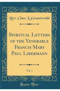 Spiritual Letters of the Venerable Francis Mary Paul Libermann, Vol. 1 (Classic Reprint)