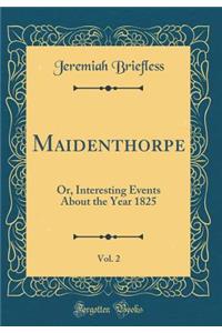 Maidenthorpe, Vol. 2: Or, Interesting Events About the Year 1825 (Classic Reprint)
