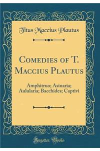 Comedies of T. Maccius Plautus: Amphitruo; Asinaria; Aulularia; Bacchides; Captivi (Classic Reprint)