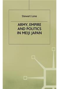 Army, Empire and Politics in Meiji Japan