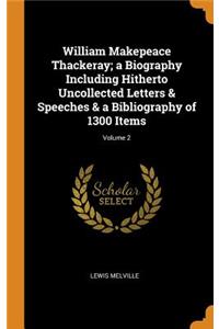 William Makepeace Thackeray; A Biography Including Hitherto Uncollected Letters & Speeches & a Bibliography of 1300 Items; Volume 2