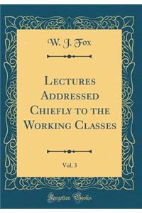 Lectures Addressed Chiefly to the Working Classes, Vol. 3 (Classic Reprint)