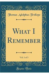 What I Remember, Vol. 1 of 3 (Classic Reprint)