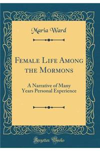 Female Life Among the Mormons: A Narrative of Many Years Personal Experience (Classic Reprint)