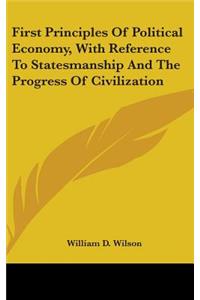 First Principles Of Political Economy, With Reference To Statesmanship And The Progress Of Civilization