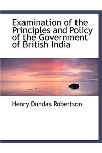 Examination of the Principles and Policy of the Government of British India