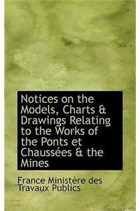 Notices on the Models, Charts a Drawings Relating to the Works of the Ponts Et Chaussaces a the Mine