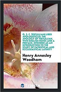 Q. S. F. Tertulliani liber apologeticus: The apology of Tertullian, with English notes and a preface, intended as an introduction to the study of patr