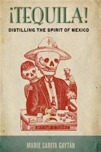 ¡Tequila!: Distilling the Spirit of Mexico
