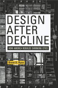 Design After Decline: How America Rebuilds Shrinking Cities: How America Rebuilds Shrinking Cities
