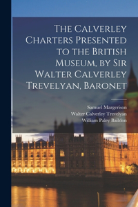 Calverley Charters Presented to the British Museum, by Sir Walter Calverley Trevelyan, Baronet