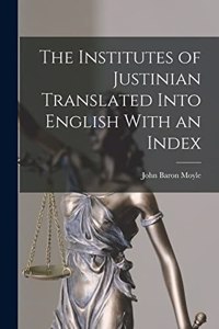 The Institutes of Justinian Translated Into English With an Index