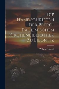 Die Handschriften Der Petro- Paulinischen Kirchenbibliothek Zu Liegnitz