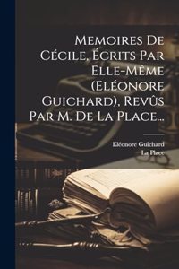 Memoires De Cécile, Écrits Par Elle-même (eléonore Guichard), Revûs Par M. De La Place...