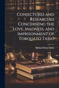 Conjectures and Researches Concerning the Love, Madness, and Imprisonment of Torquato Tasso
