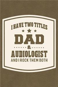 I Have Two Titles Dad & Audiologist And I Rock Them Both