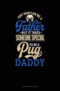 Any Man Can Be A Father But It Takes Someone Special To Be A Pug Daddy