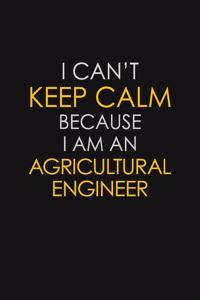 I Can't Keep Calm Because I Am An Agricultural Engineer
