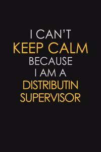 I Can't Keep Calm Because I Am A Distributin Supervisor