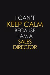 I Can't Keep Calm Because I Am A Sales Director