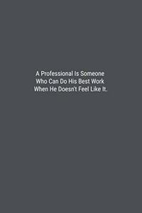 A Professional Is Someone Who Can Do His Best Work When He Doesn't Feel Like It.: Lined Journal Notebook