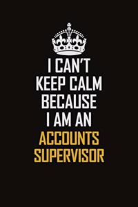 I Can't Keep Calm Because I Am An Accounts Supervisor