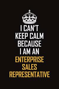 I Can't Keep Calm Because I Am An Enterprise Sales Representative