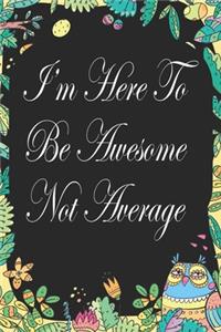 I'm Here To Be Awesome Not Average