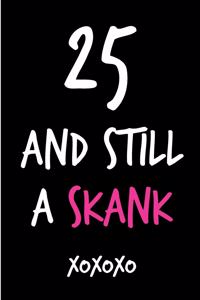 25 and Still a Skank: Funny Rude Humorous Birthday Notebook-Cheeky Joke Journal for Bestie/Friend/Her/Mom/Wife/Sister-Sarcastic Dirty Banter Occasion Book (Unique Gift Al