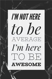 I'm Not Here To Be Average, I'm here To Be Awesome