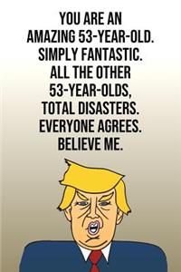 You Are An Amazing 53-Year-Old Simply Fantastic All the Other 53-Year-Olds Total Disasters Everyone Agrees Believe Me
