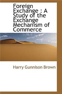 Foreign Exchange: A Study of the Exchange Mechanism of Commerce