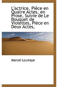 L'Actrice, Pi Ce En Quatre Actes, En Prose, Suivie de Le Bouquet de Violettes, Pi Ce En Deux Actes,