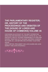 The Parliamentary Register; Or, History of the Proceedings and Debates of the [House of Lords and House of Commons]. Containing an Account of the Most Interesting Speeches and Motions Accurate Copies of All the Protests, and of Volume 46