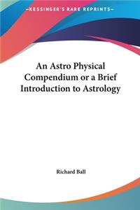 Astro Physical Compendium or a Brief Introduction to Astrology