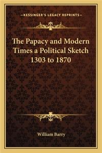 Papacy and Modern Times a Political Sketch 1303 to 1870