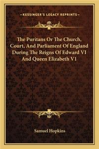Puritans or the Church, Court, and Parliament of England During the Reigns of Edward VI and Queen Elizabeth V1