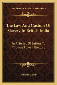 Law and Custom of Slavery in British India: In a Series of Letters to Thomas Fowell Buxton,