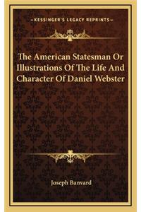 The American Statesman or Illustrations of the Life and Character of Daniel Webster