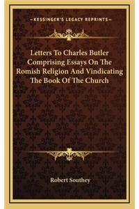 Letters to Charles Butler Comprising Essays on the Romish Religion and Vindicating the Book of the Church