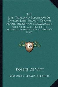 Life, Trial and Execution of Captain John Brown, Known as Old Brown of Ossawatomie