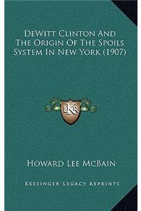 DeWitt Clinton And The Origin Of The Spoils System In New York (1907)