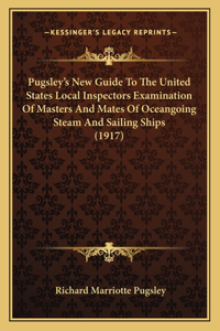 Pugsley's New Guide To The United States Local Inspectors Examination Of Masters And Mates Of Oceangoing Steam And Sailing Ships (1917)