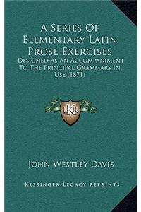 A Series Of Elementary Latin Prose Exercises