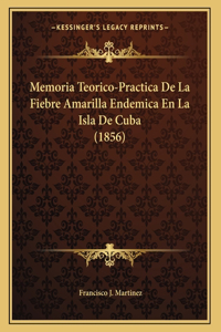 Memoria Teorico-Practica De La Fiebre Amarilla Endemica En La Isla De Cuba (1856)