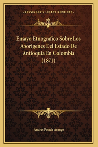 Ensayo Etnografico Sobre Los Aborigenes Del Estado De Antioquia En Colombia (1871)