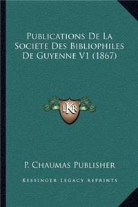 Publications De La Societe Des Bibliophiles De Guyenne V1 (1867)