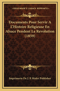 Documents Pour Servir A L'Histoire Religieuse En Alsace Pendent La Revolution (1859)